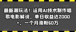 最新潮玩法!运用AI技术制作唱歌电影解说,单日收益达2000+,一个月涨粉60万【揭秘】-晟哥学社资源库