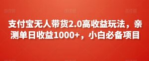 支付宝无人带货2.0高收益玩法，亲测单日收益1000+，小白必备项目【揭秘】-晟哥学社资源库