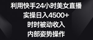 利用快手24小时美女直播,实操日入4500+,时时被动收入,内部姿势操作【揭秘】-晟哥学社资源库