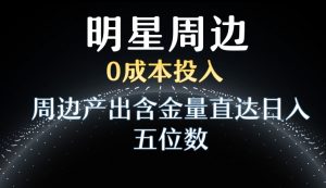 利用明星效应，0成本投入，周边产出含金量直达日入五位数【揭秘】-晟哥学社资源库
