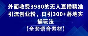 外面收费3980的无人直播精准引流创业粉，日引300+落地实操玩法【全套语音素材】【揭秘】-晟哥学社资源库