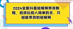 2024全新抖音短视频带货教程,拍货比拍人简单的多,只做能带货的短视频-晟哥学社资源库