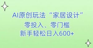 AI家居设计，简单好上手，新手小白什么也不会的，都可以轻松日入500+【揭秘】-晟哥学社资源库