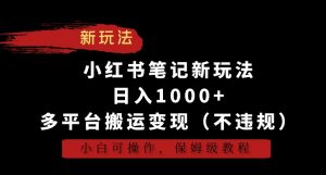 小红书笔记新玩法，日入1000+，多平台搬运变现（不违规），小白可操作，保姆级教程【揭秘】-晟哥学社资源库