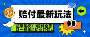 超级维权2.0全新玩法,2024赔付全思路职业打假一部手机搞定【仅揭秘】-晟哥学社资源库