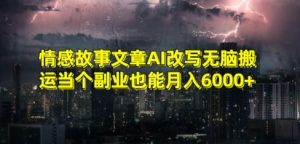 情感故事文章AI改写无脑搬运当个副业也能月入6000+【揭秘】-晟哥学社资源库