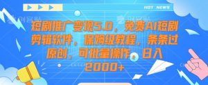 短剧推广变现5.0,免费AI短剧剪辑软件,保姆级教程,条条过原创,可批量操作,日入2000+【揭秘】-晟哥学社资源库