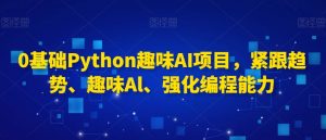 0基础Python趣味AI项目,紧跟趋势、趣味Al、强化编程能力-晟哥学社资源库