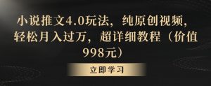小说推文4.0玩法,纯原创视频,轻松月入过万,超详细教程(价值998元)【揭秘】-晟哥学社资源库