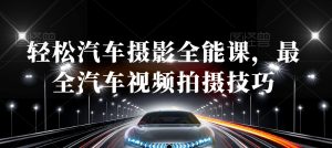 轻松汽车摄影全能课,最全汽车视频拍摄技巧-晟哥学社资源库