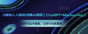 0基础人人都能玩赚AI课程(ChaiGPT+MidJourney),AI时代拉开差距,立即行动更重要-晟哥学社资源库