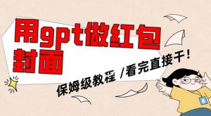 用gpt快速生成微信红包封面，保姆级别教程，小白看完即可上手操作【揭秘】-晟哥学社资源库