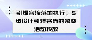引爆客流落地执行，5步设计引爆客流的裂变活动投放-晟哥学社资源库