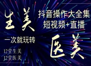 美业全干货·生美·医美抖音操作合集,短视频+直播,一次就玩转-晟哥学社资源库