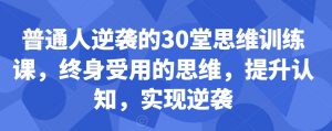 普通人逆袭的30堂思维训练课,终身受用的思维,提升认知,实现逆袭-晟哥学社资源库