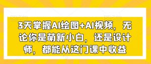 3天掌握AI绘图+AI视频，无论你是萌新小白，还是设计师，都能从这门课中收益-晟哥学社资源库