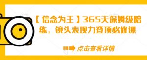 【信念为王】365天保姆级陪练,镜头表现力登顶必修课-晟哥学社资源库