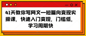 41天教你写网文—短篇向变现实操课，快速入门变现，门槛低，学习周期快-晟哥学社资源库
