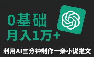 三分钟一条原创爆款小说推文，全程AI制作，无脑矩阵，月入1万+【揭秘】-晟哥学社资源库