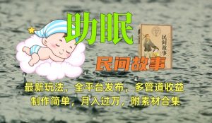 助眠式民间故事最新玩法,全平台发布,多管道收益,制作简单【附素材合集】-晟哥学社资源库