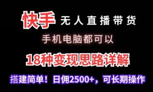 快手无人直播带货,手机电脑都可以,18种变现思路详解,搭建简单日佣2500+【揭秘】-晟哥学社资源库