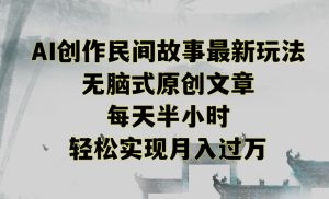 创作民间故事最新玩法，无脑式原创文章，每天半小时，轻松实现月入过万【揭秘】-晟哥学社资源库