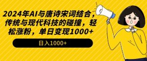 2024年AI与唐诗宋词结合，传统与现代科技的碰撞，轻松涨粉，单日变现1000+【揭秘】-晟哥学社资源库