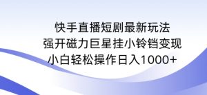 快手直播短剧最新玩法,强开磁力巨星挂小铃铛变现,小白轻松操作日入1000+【揭秘】-晟哥学社资源库
