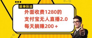 外面收费1280的支付宝无人直播2.0项目，每天躺赚200+，保姆级教程【揭秘】-晟哥学社资源库