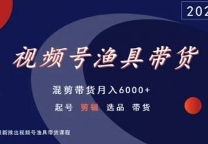 视频号渔具带货，混剪带货月入6000+，起号剪辑选品带货-晟哥学社资源库