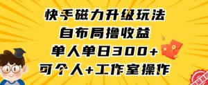快手磁力升级玩法,自布局撸收益,单人单日300+,个人工作室均可操作【揭秘】-晟哥学社资源库