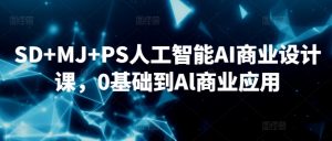 SD+MJ+PS人工智能AI商业设计课,0基础到Al商业应用-晟哥学社资源库