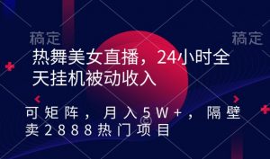 热舞美女直播,24小时全天挂机被动收入,可矩阵,月入5W+,隔壁卖2888热门项目【揭秘】-晟哥学社资源库