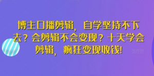 博主口播剪辑，自学坚持不下去？会剪辑不会变现？十天学会剪辑，疯狂变现收钱!-晟哥学社资源库