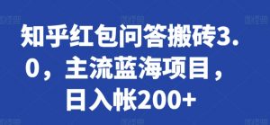 知乎红包问答搬砖3.0，主流蓝海项目，日入帐200+【揭秘】-晟哥学社资源库