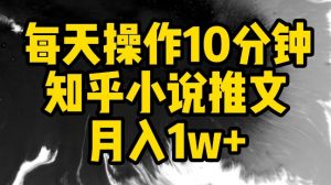每天操作10分钟，知乎小说推文月入1w+【揭秘】-晟哥学社资源库