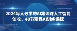 2024每人必学的AI集训课人工智能创收,40节精品AI训练课程-晟哥学社资源库