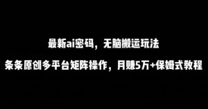 最新ai流量密码，傻瓜式搬运玩法，条条原创，多平台矩阵操作，月赚5万+保姆式教程【揭秘】-晟哥学社资源库