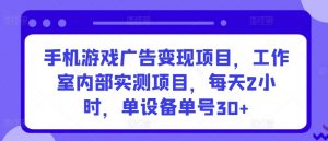 手机游戏广告变现项目,工作室内部实测项目,每天2小时,单设备单号30+【揭秘】-晟哥学社资源库