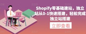 Shopify零基础建站，独立站从0-1快速搭建，轻松完成独立站搭建-晟哥学社资源库