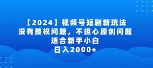 2024视频号短剧玩法,没有授权问题,不担心原创问题,适合新手小白,日入2000+【揭秘】-晟哥学社资源库