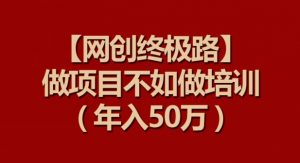 【网创终极路】做项目不如做项目培训，年入50万【揭秘】-晟哥学社资源库