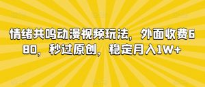 情绪共鸣动漫视频玩法，外面收费680，秒过原创，稳定月入1W+【揭秘】-晟哥学社资源库