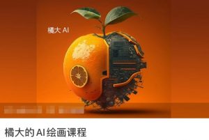 橘大的AI绘画课程，AI绘画零基础小白，从入门到精通-晟哥学社资源库