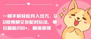一部手机轻松月入过万,QQ短视频交友配对玩法,单日吸粉200+,精准变现【揭秘】-晟哥学社资源库