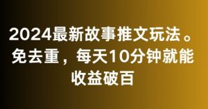 2024最新故事推文玩法，免去重，每天10分钟就能收益破百【揭秘】-晟哥学社资源库