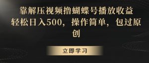 靠解压视频撸蝴蝶号播放收益,轻松日入500,操作简单,包过原创【揭秘】-晟哥学社资源库