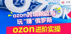 ozon跨境新蓝海玩“赚”俄罗斯,ozon进阶实操训练营-晟哥学社资源库