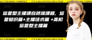 运营型主播课自然流课程，运营知识篇+主播话术篇 +高阶运营型主播篇-晟哥学社资源库