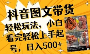抖音图文带货已过时?那你不如仔细看看这个，小白看完轻松上手起号，日入500+不是梦【揭秘】-晟哥学社资源库